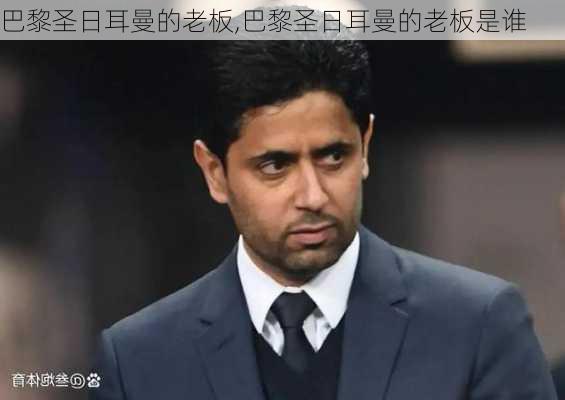 巴黎圣日耳曼的老板,巴黎圣日耳曼的老板是谁