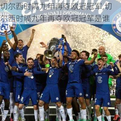 切尔西时隔九年再夺欧冠冠军,切尔西时隔九年再夺欧冠冠军是谁