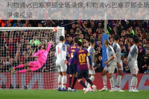 利物浦vs巴塞罗那全场录像,利物浦vs巴塞罗那全场录像视频