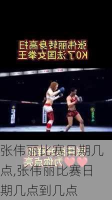 张伟丽比赛日期几点,张伟丽比赛日期几点到几点