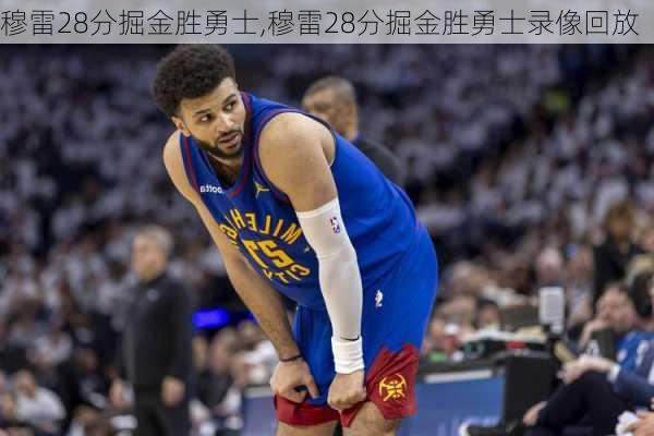 穆雷28分掘金胜勇士,穆雷28分掘金胜勇士录像回放