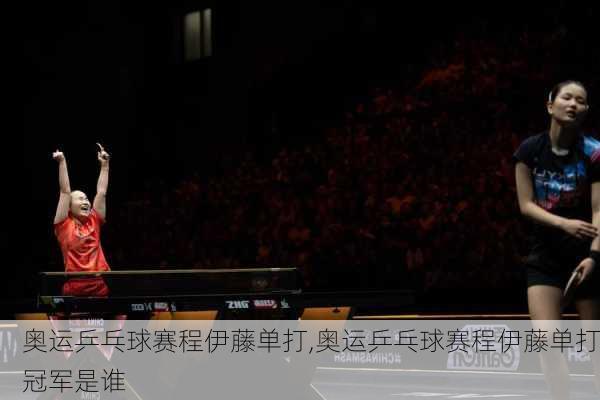 奥运乒乓球赛程伊藤单打,奥运乒乓球赛程伊藤单打冠军是谁