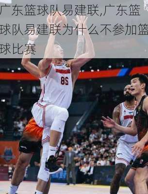 广东篮球队易建联,广东篮球队易建联为什么不参加篮球比赛