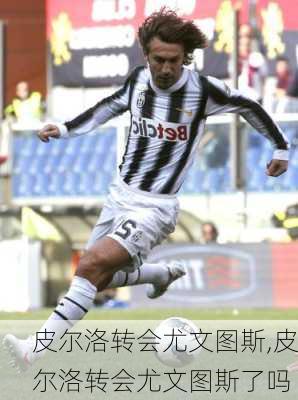 皮尔洛转会尤文图斯,皮尔洛转会尤文图斯了吗