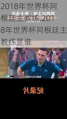 2018年世界杯阿根廷主教练,2018年世界杯阿根廷主教练是谁