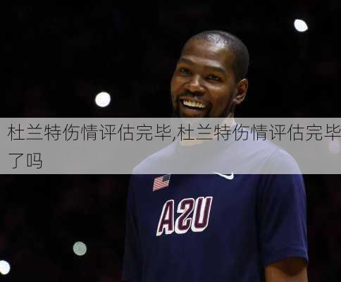 杜兰特伤情评估完毕,杜兰特伤情评估完毕了吗