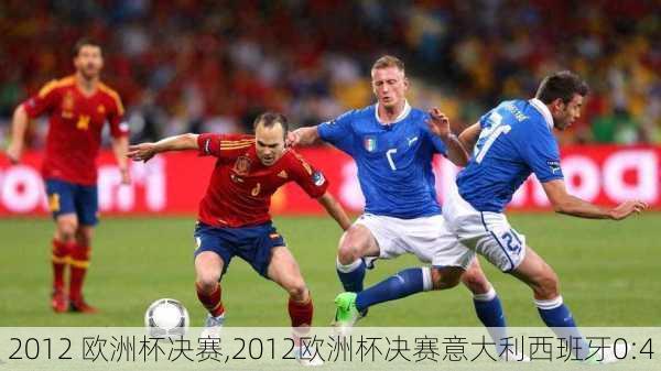 2012 欧洲杯决赛,2012欧洲杯决赛意大利西班牙0:4