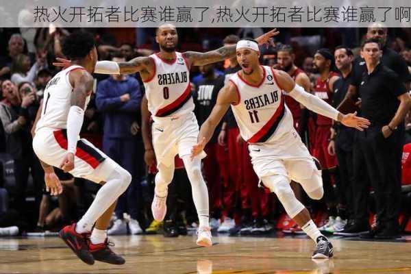 热火开拓者比赛谁赢了,热火开拓者比赛谁赢了啊
