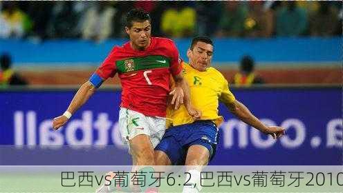巴西vs葡萄牙6:2,巴西vs葡萄牙2010