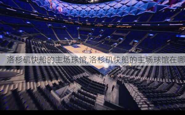 洛杉矶快船的主场球馆,洛杉矶快船的主场球馆在哪