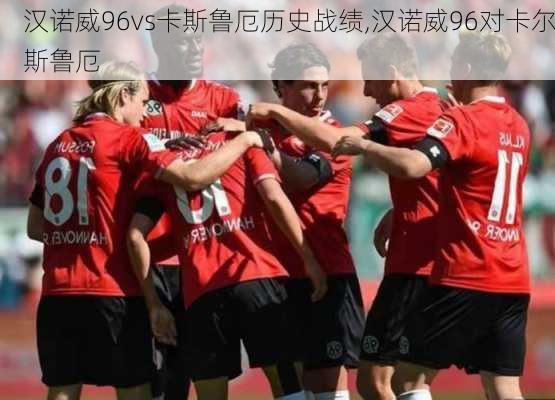 汉诺威96vs卡斯鲁厄历史战绩,汉诺威96对卡尔斯鲁厄