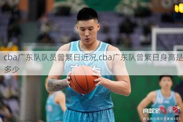 cba广东队队员曾繁日近况,cba广东队曾繁日身高是多少