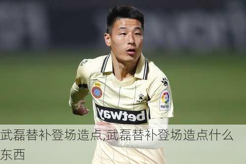 武磊替补登场造点,武磊替补登场造点什么东西