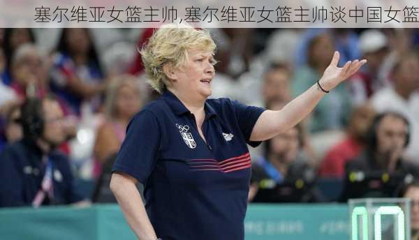 塞尔维亚女篮主帅,塞尔维亚女篮主帅谈中国女篮