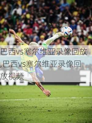 巴西vs塞尔维亚录像回放,巴西vs塞尔维亚录像回放视频