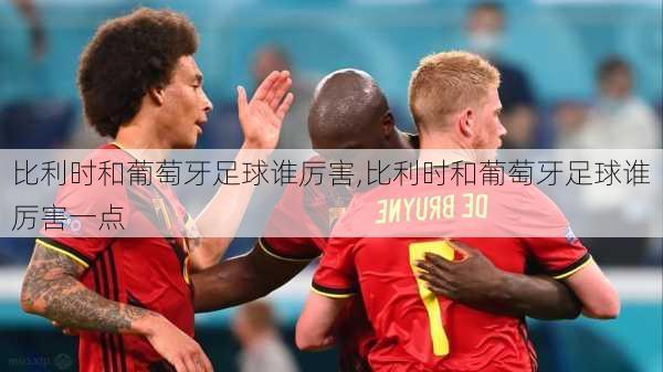 比利时和葡萄牙足球谁厉害,比利时和葡萄牙足球谁厉害一点