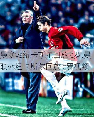 曼联vs纽卡斯尔回放 c罗,曼联vs纽卡斯尔回放 c罗视频
