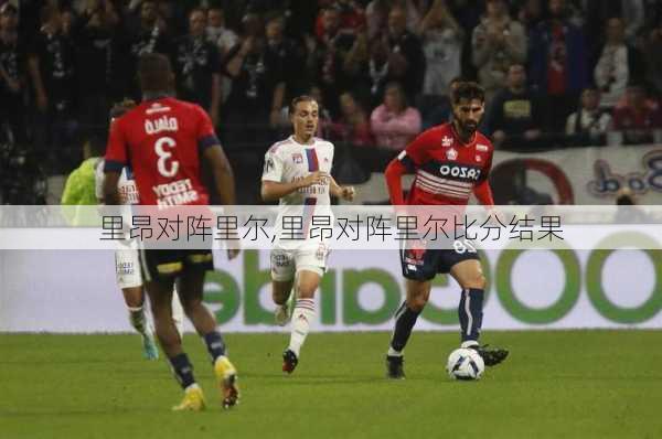 里昂对阵里尔,里昂对阵里尔比分结果
