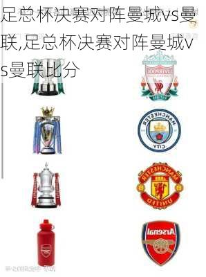 足总杯决赛对阵曼城vs曼联,足总杯决赛对阵曼城vs曼联比分