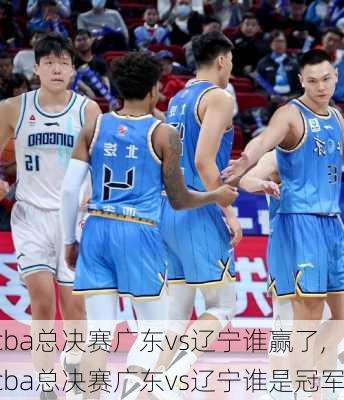 cba总决赛广东vs辽宁谁赢了,cba总决赛广东vs辽宁谁是冠军