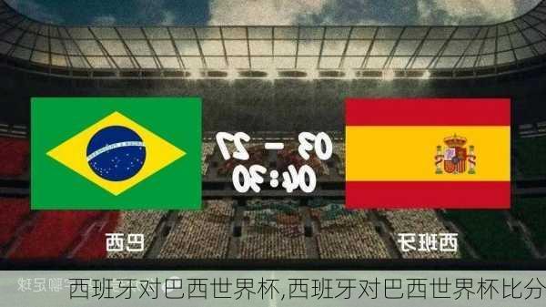 西班牙对巴西世界杯,西班牙对巴西世界杯比分