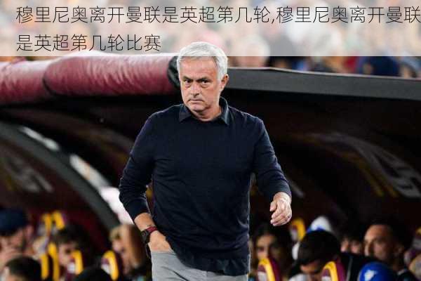 穆里尼奥离开曼联是英超第几轮,穆里尼奥离开曼联是英超第几轮比赛
