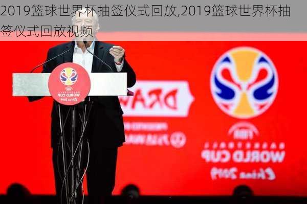 2019篮球世界杯抽签仪式回放,2019篮球世界杯抽签仪式回放视频