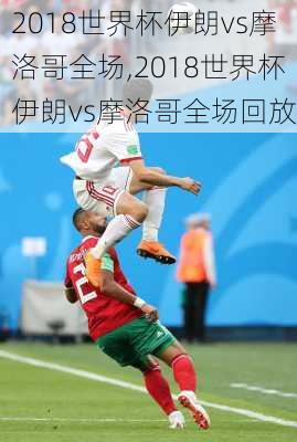 2018世界杯伊朗vs摩洛哥全场,2018世界杯伊朗vs摩洛哥全场回放