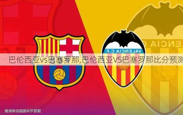 巴伦西亚vs巴塞罗那,巴伦西亚VS巴塞罗那比分预测