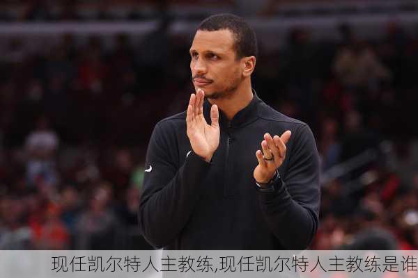 现任凯尔特人主教练,现任凯尔特人主教练是谁