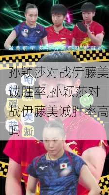孙颖莎对战伊藤美诚胜率,孙颖莎对战伊藤美诚胜率高吗