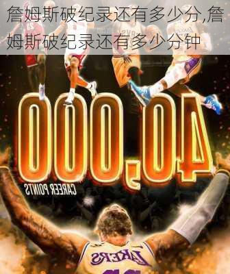 詹姆斯破纪录还有多少分,詹姆斯破纪录还有多少分钟