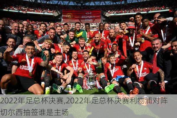2022年足总杯决赛,2022年足总杯决赛利物浦对阵切尔西抽签谁是主场