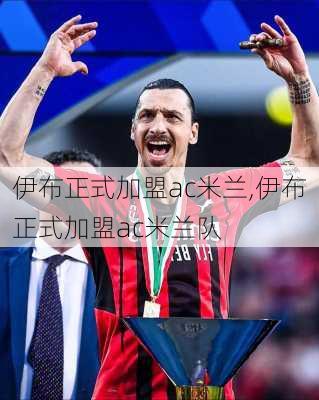 伊布正式加盟ac米兰,伊布正式加盟ac米兰队