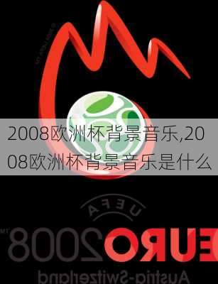 2008欧洲杯背景音乐,2008欧洲杯背景音乐是什么