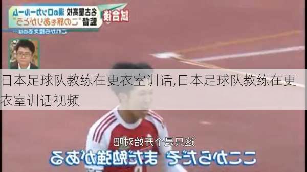 日本足球队教练在更衣室训话,日本足球队教练在更衣室训话视频
