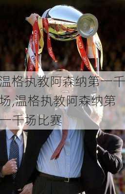 温格执教阿森纳第一千场,温格执教阿森纳第一千场比赛