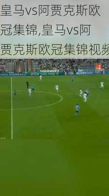 皇马vs阿贾克斯欧冠集锦,皇马vs阿贾克斯欧冠集锦视频