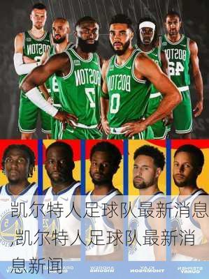 凯尔特人足球队最新消息,凯尔特人足球队最新消息新闻