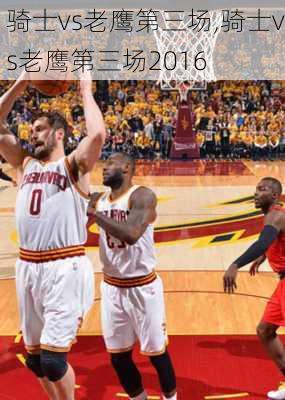 骑士vs老鹰第三场,骑士vs老鹰第三场2016