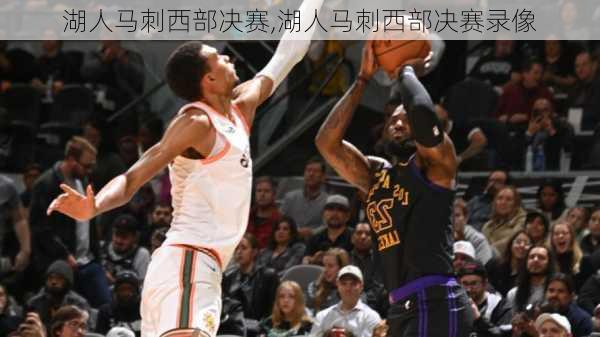湖人马刺西部决赛,湖人马刺西部决赛录像