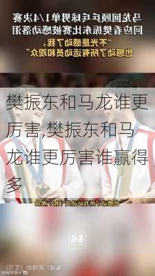 樊振东和马龙谁更厉害,樊振东和马龙谁更厉害谁赢得多