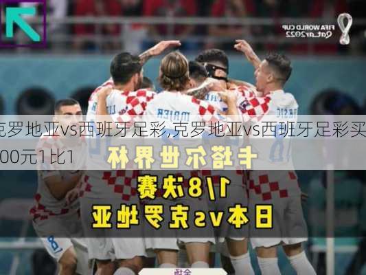 克罗地亚vs西班牙足彩,克罗地亚vs西班牙足彩买100元1比1