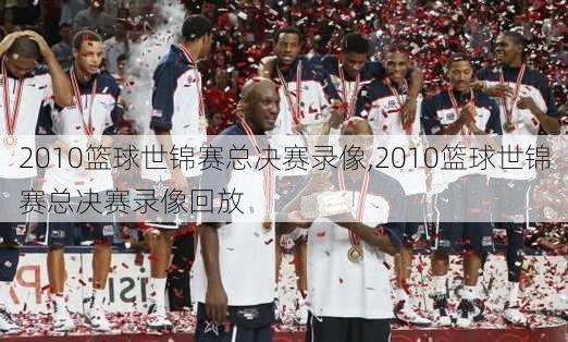 2010篮球世锦赛总决赛录像,2010篮球世锦赛总决赛录像回放