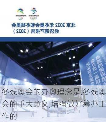 冬残奥会的办奥理念是,冬残奥会的重大意义,增强做好筹办工作的