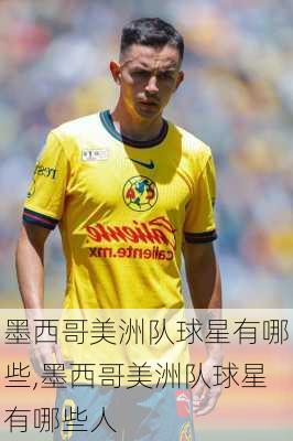 墨西哥美洲队球星有哪些,墨西哥美洲队球星有哪些人