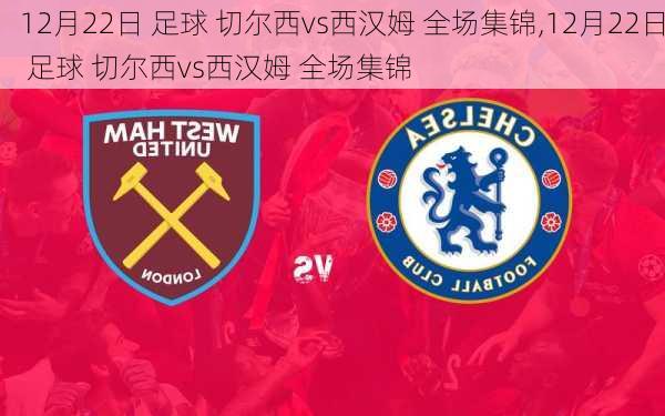 12月22日 足球 切尔西vs西汉姆 全场集锦,12月22日 足球 切尔西vs西汉姆 全场集锦