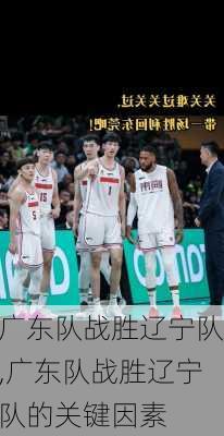 广东队战胜辽宁队,广东队战胜辽宁队的关键因素