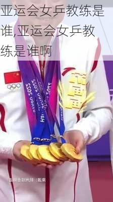 亚运会女乒教练是谁,亚运会女乒教练是谁啊
