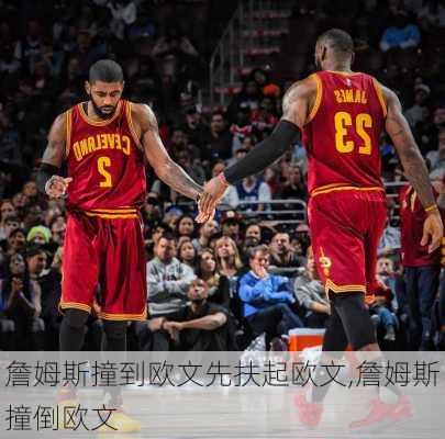 詹姆斯撞到欧文先扶起欧文,詹姆斯撞倒欧文